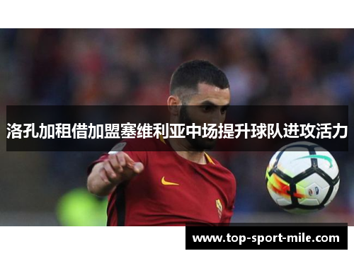 洛孔加租借加盟塞维利亚中场提升球队进攻活力